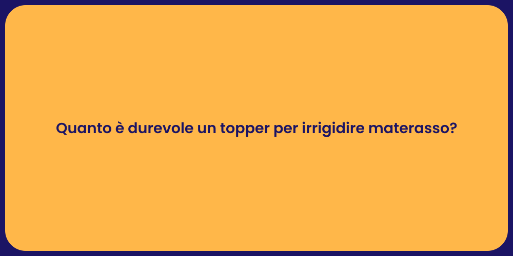 Quanto è durevole un topper per irrigidire materasso?