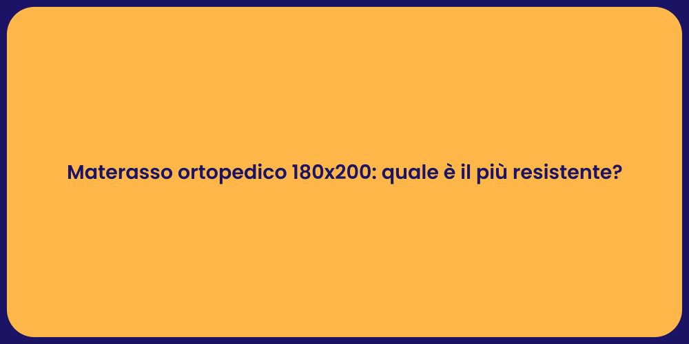 Materasso ortopedico 180x200: quale è il più resistente?