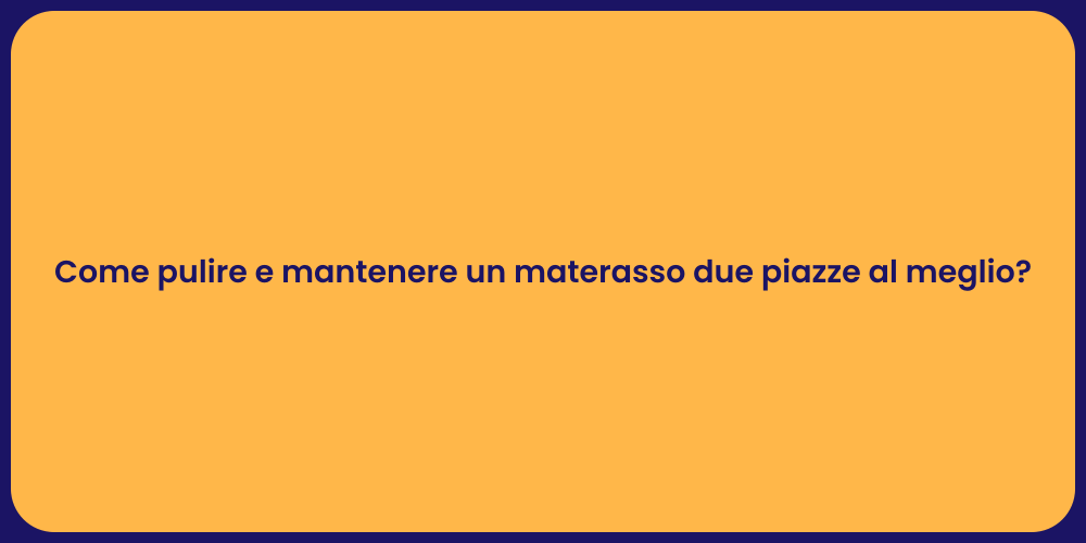 Come pulire e mantenere un materasso due piazze al meglio?