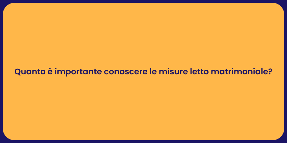 Quanto è importante conoscere le misure letto matrimoniale?