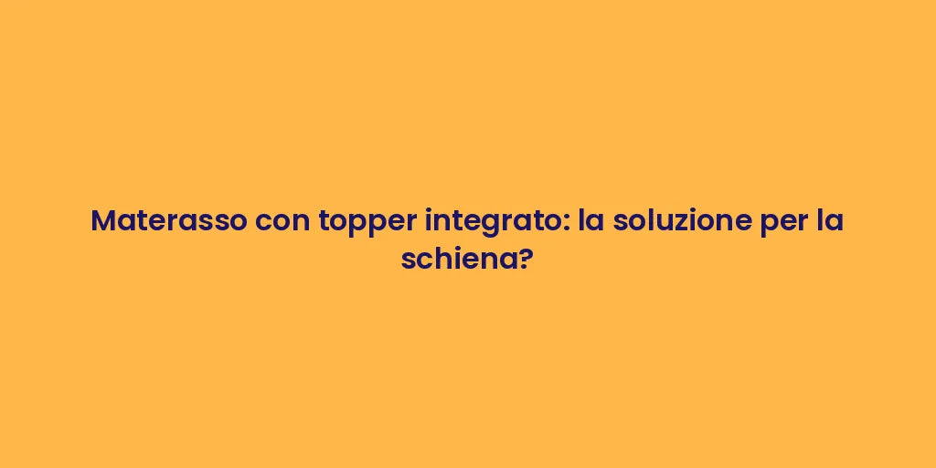 Materasso con topper integrato: la soluzione per la schiena?