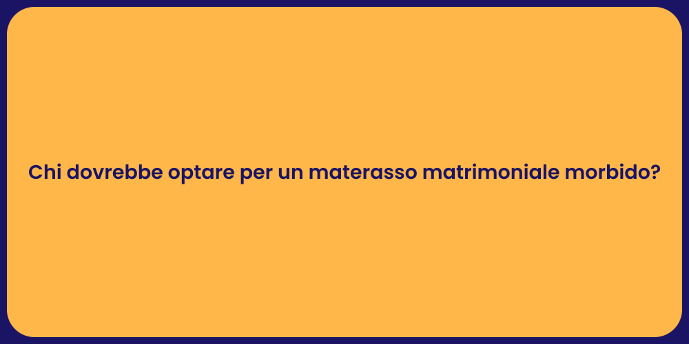 Chi dovrebbe optare per un materasso matrimoniale morbido?