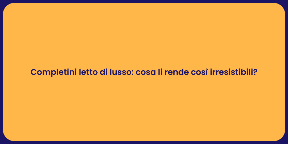 Completini letto di lusso: cosa li rende così irresistibili?