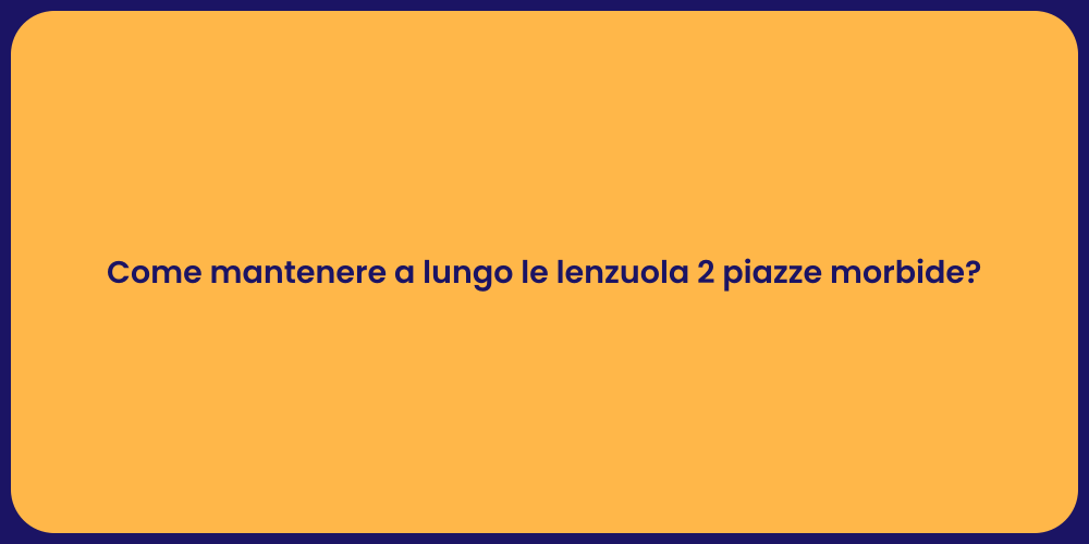 Come mantenere a lungo le lenzuola 2 piazze morbide?