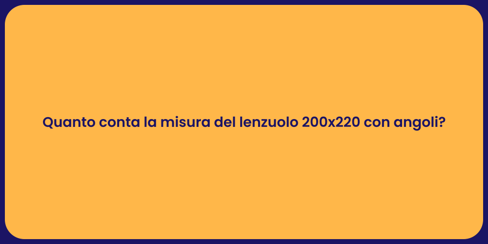 Quanto conta la misura del lenzuolo 200x220 con angoli?