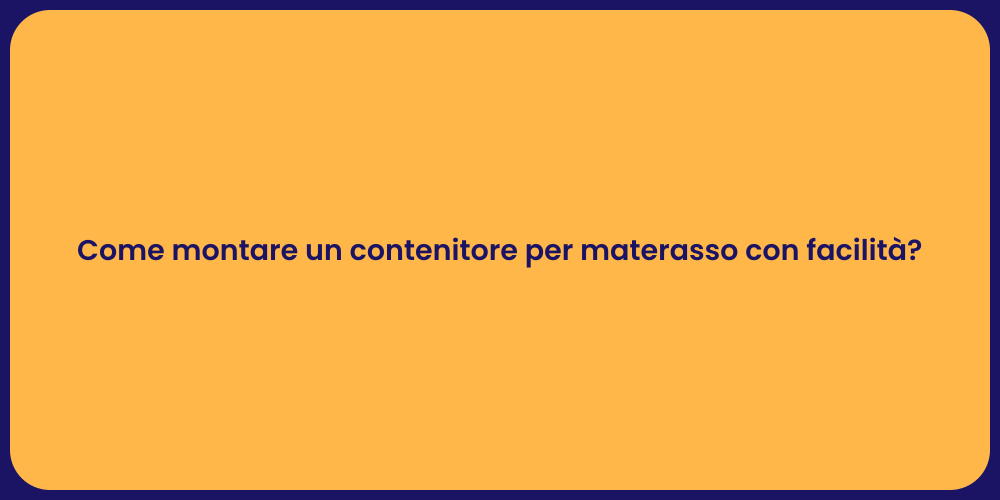 Come montare un contenitore per materasso con facilità?