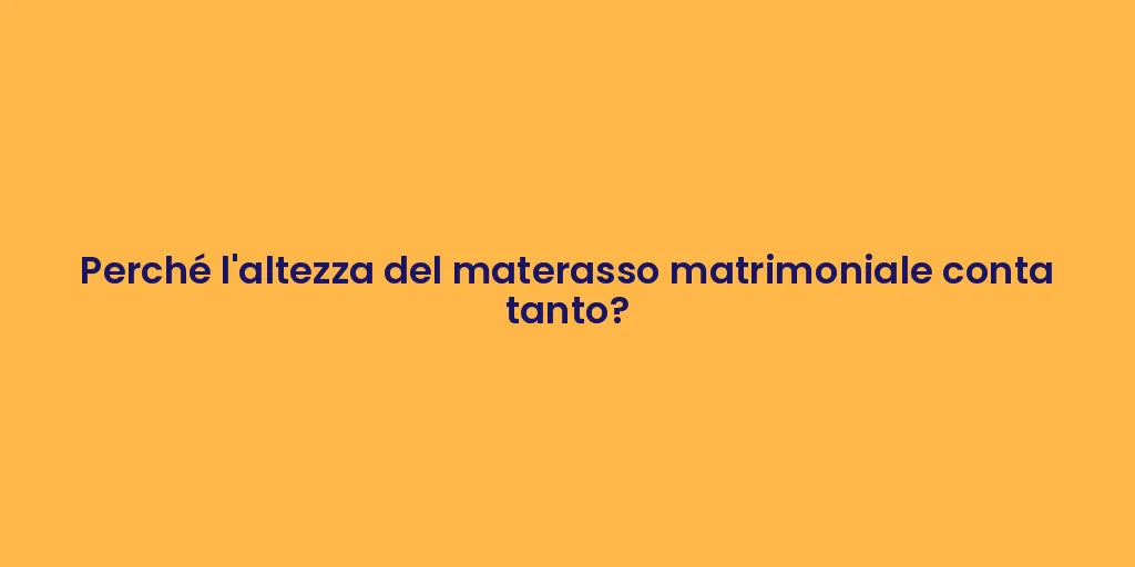Perché l'altezza del materasso matrimoniale conta tanto?