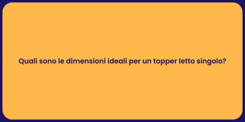 Quali sono le dimensioni ideali per un topper letto singolo?