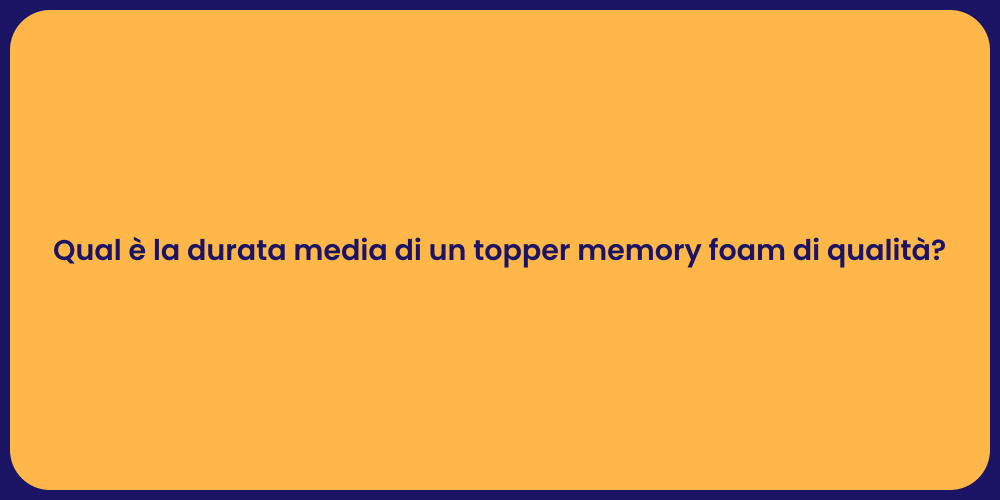 Qual è la durata media di un topper memory foam di qualità?