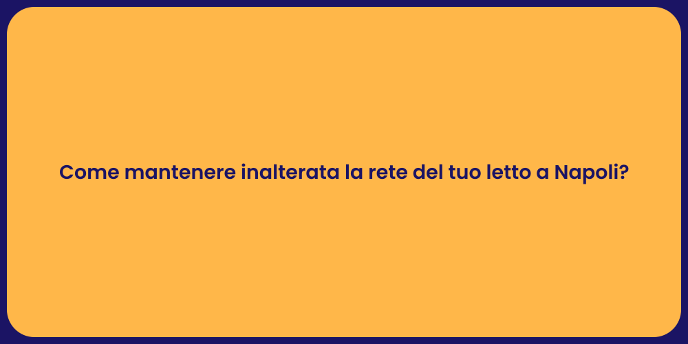 Come mantenere inalterata la rete del tuo letto a Napoli?