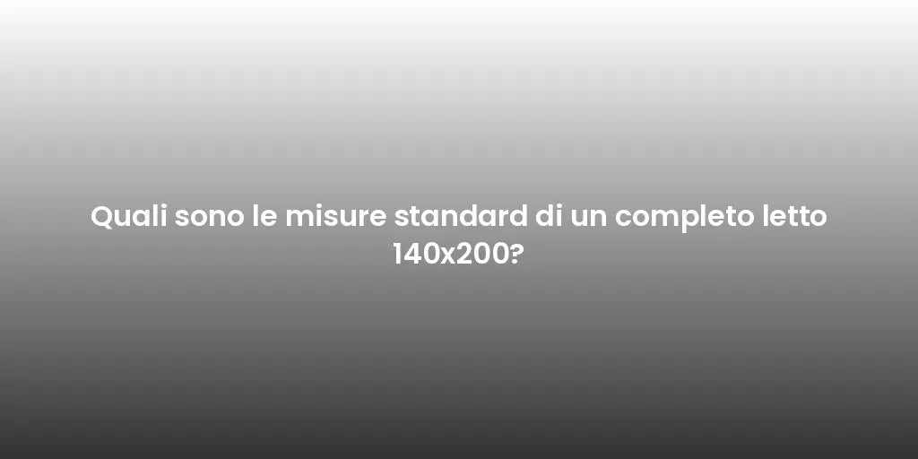 Quali sono le misure standard di un completo letto 140x200?