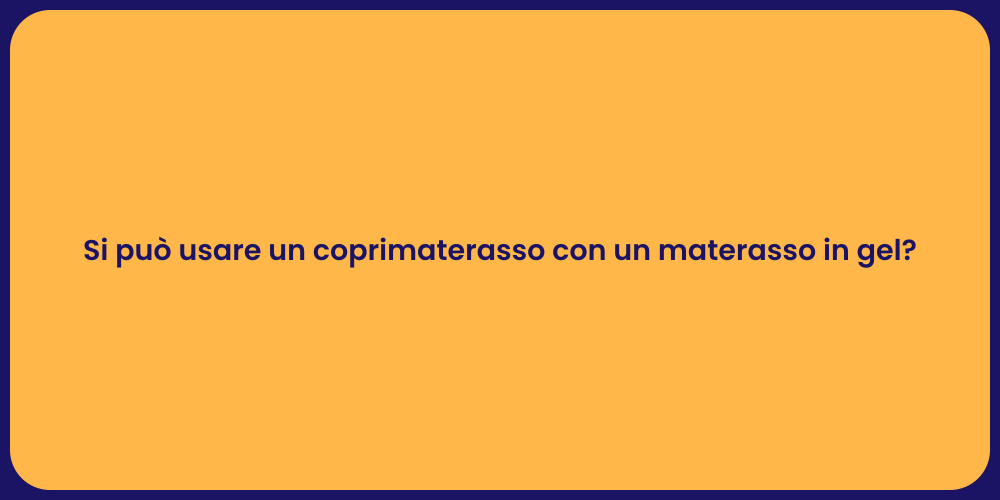 Si può usare un coprimaterasso con un materasso in gel?