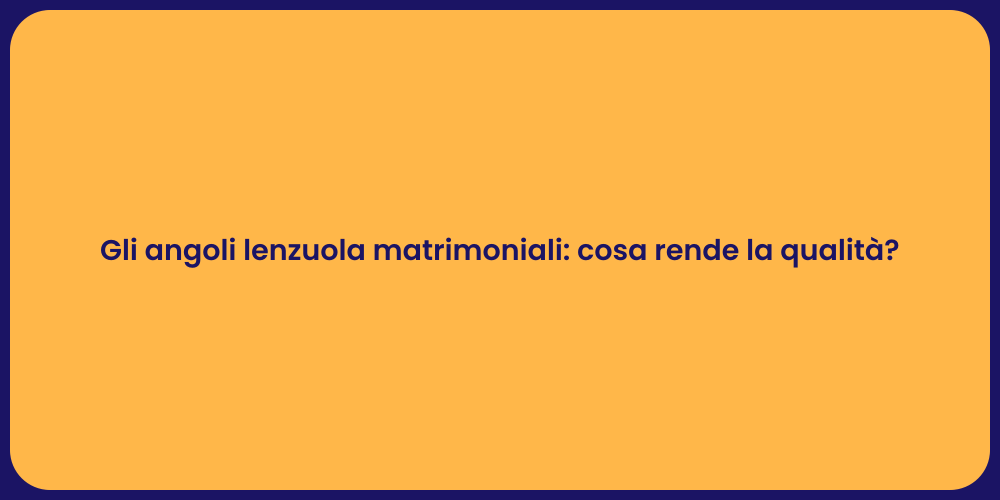 Gli angoli lenzuola matrimoniali: cosa rende la qualità?