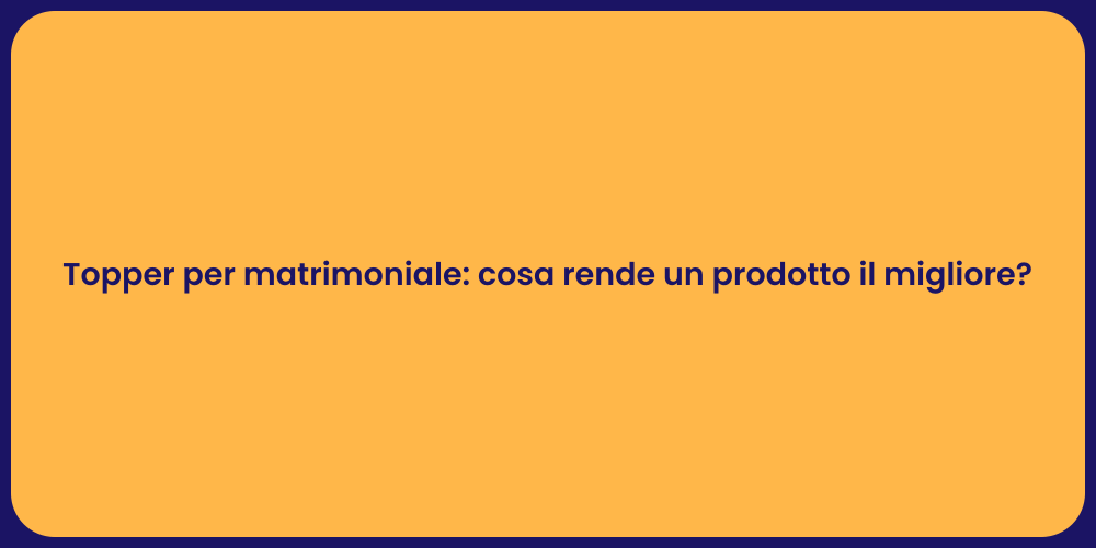 Topper per matrimoniale: cosa rende un prodotto il migliore?