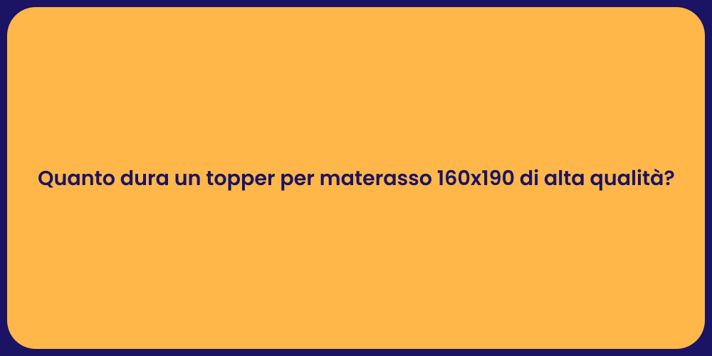 Quanto dura un topper per materasso 160x190 di alta qualità?