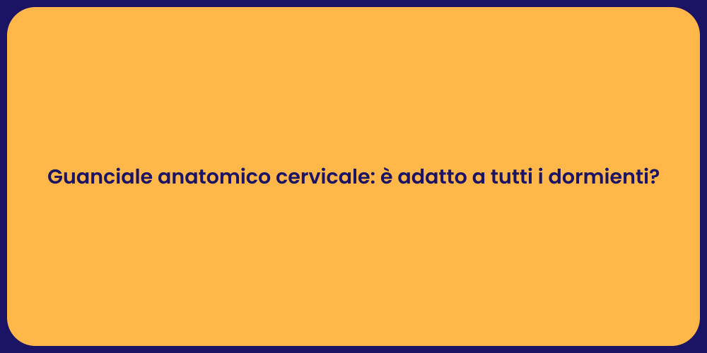 Guanciale anatomico cervicale: è adatto a tutti i dormienti?