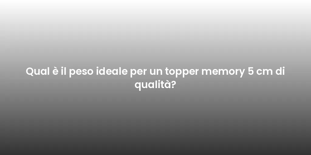 Qual è il peso ideale per un topper memory 5 cm di qualità?