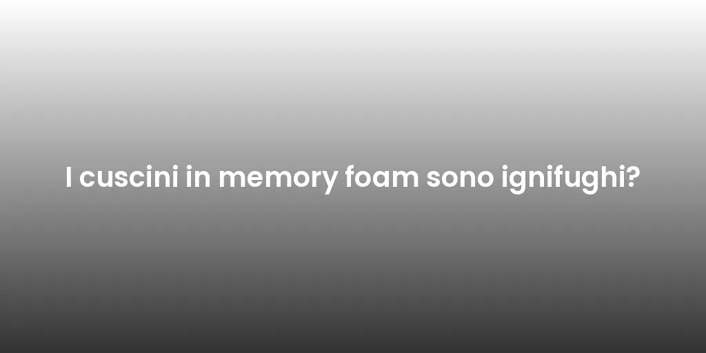 I cuscini in memory foam sono ignifughi?