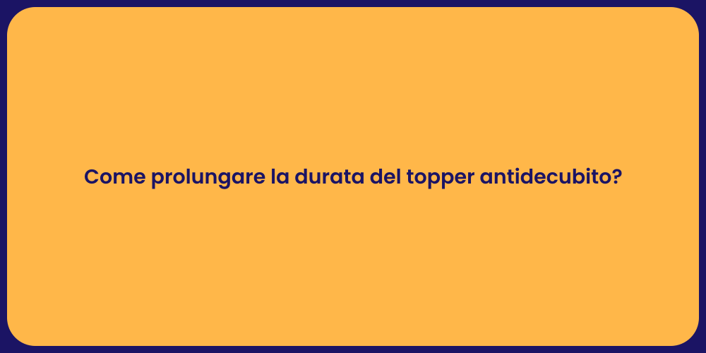 Come prolungare la durata del topper antidecubito?