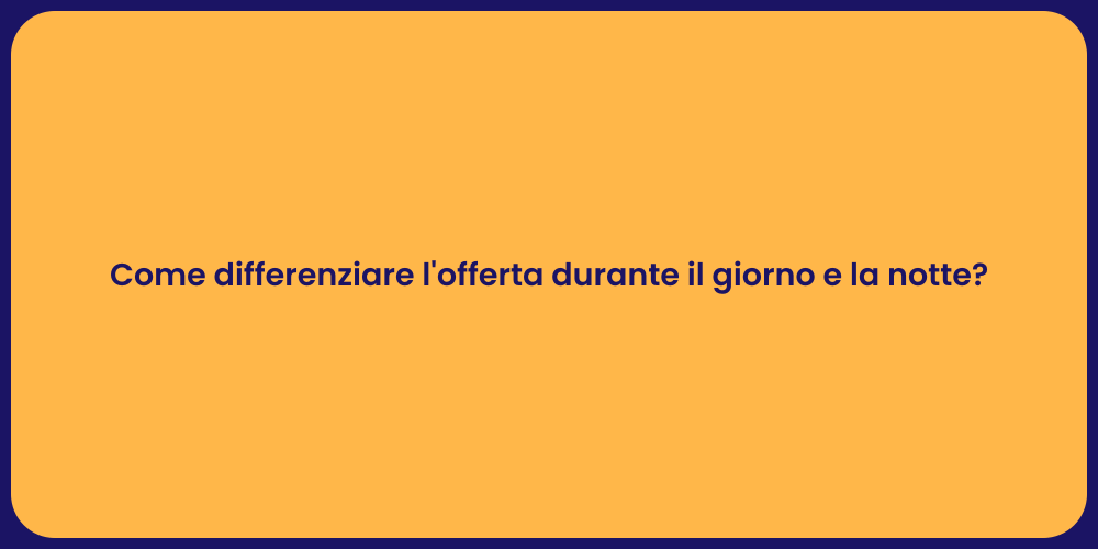 Come differenziare l'offerta durante il giorno e la notte?