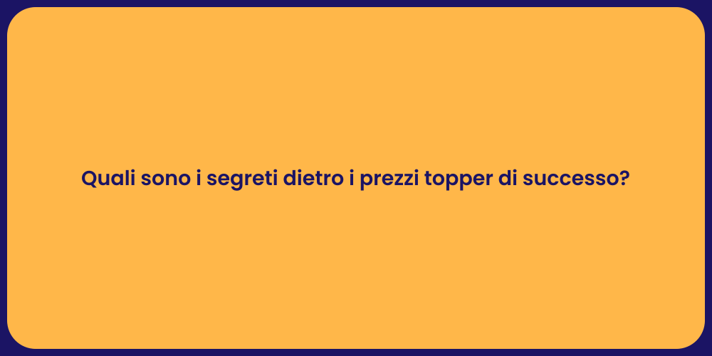 Quali sono i segreti dietro i prezzi topper di successo?