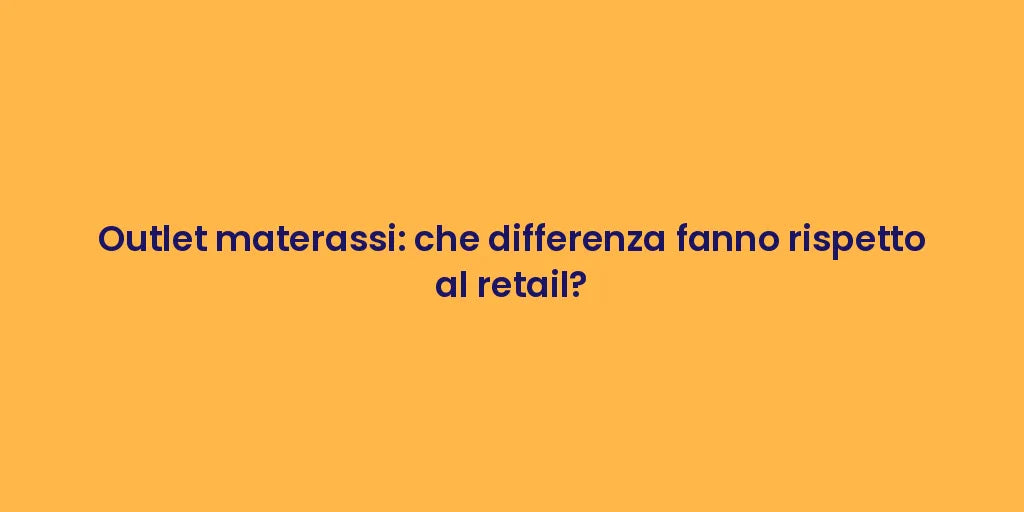 Outlet materassi: che differenza fanno rispetto al retail?