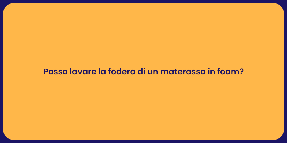 Posso lavare la fodera di un materasso in foam?