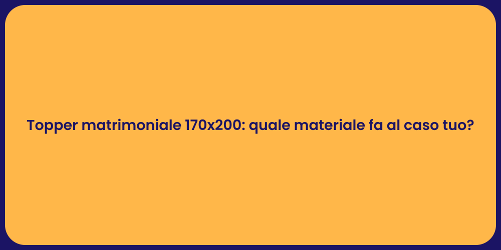 Topper matrimoniale 170x200: quale materiale fa al caso tuo?