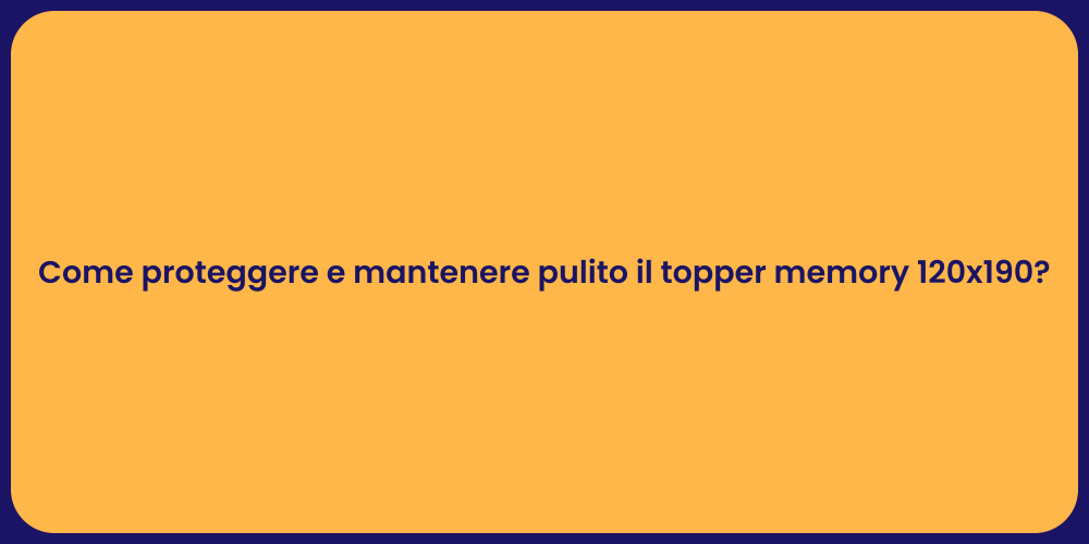 Come proteggere e mantenere pulito il topper memory 120x190?