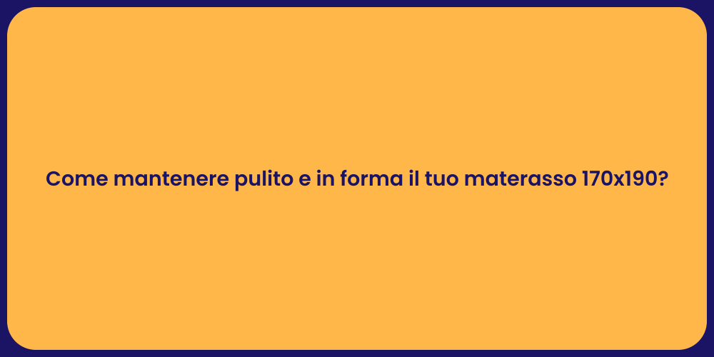 Come mantenere pulito e in forma il tuo materasso 170x190?