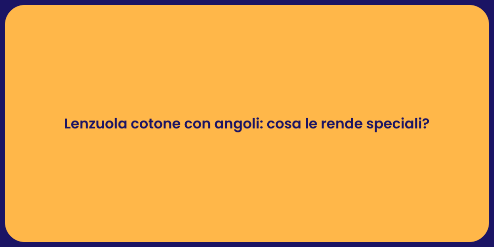 Lenzuola cotone con angoli: cosa le rende speciali?