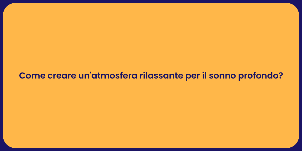 Come creare un'atmosfera rilassante per il sonno profondo?