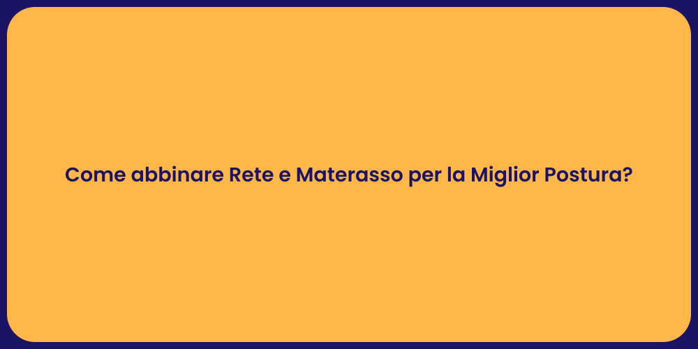 Come abbinare Rete e Materasso per la Miglior Postura?