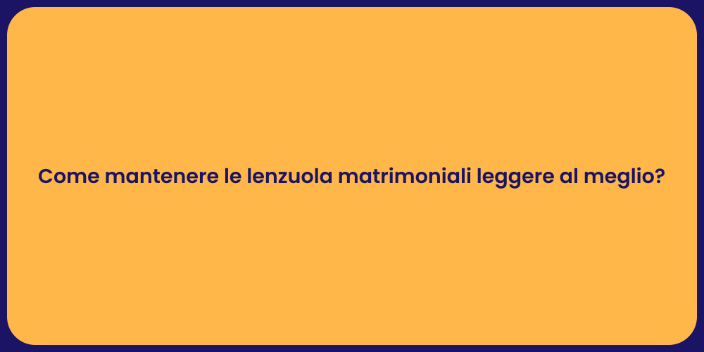 Come mantenere le lenzuola matrimoniali leggere al meglio?