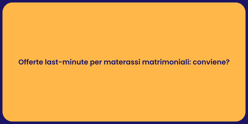 Offerte last-minute per materassi matrimoniali: conviene?