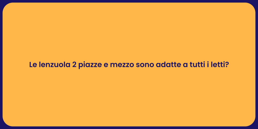 Le lenzuola 2 piazze e mezzo sono adatte a tutti i letti?