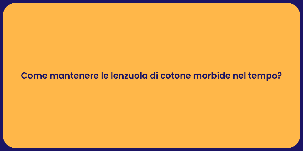 Come mantenere le lenzuola di cotone morbide nel tempo?
