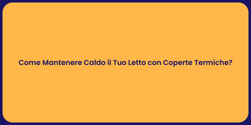 Come Mantenere Caldo il Tuo Letto con Coperte Termiche?