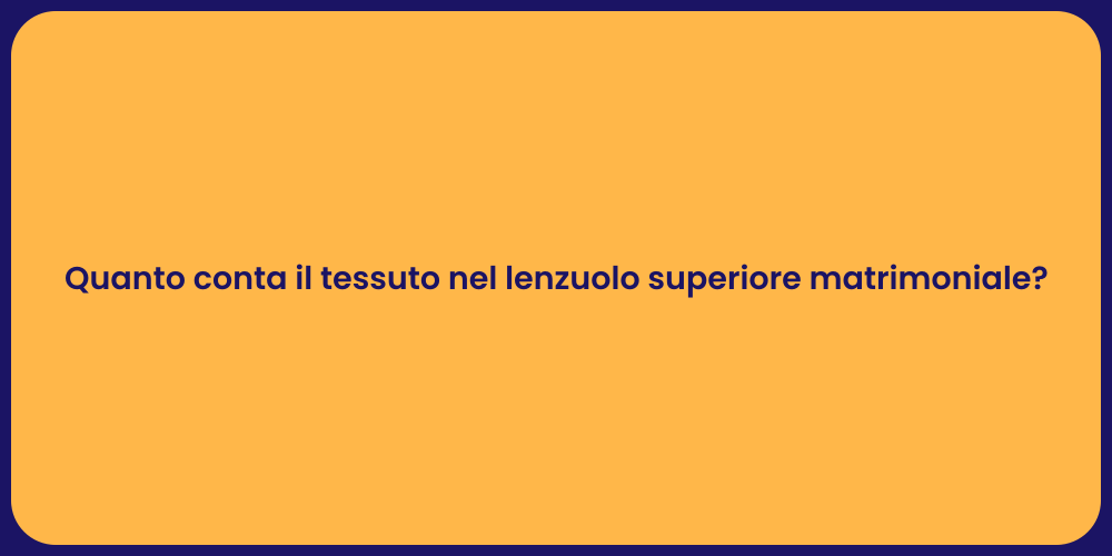Quanto conta il tessuto nel lenzuolo superiore matrimoniale?