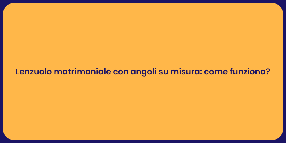 Lenzuolo matrimoniale con angoli su misura: come funziona?