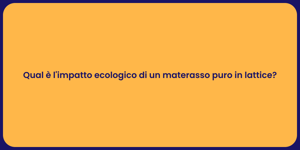 Qual è l'impatto ecologico di un materasso puro in lattice?