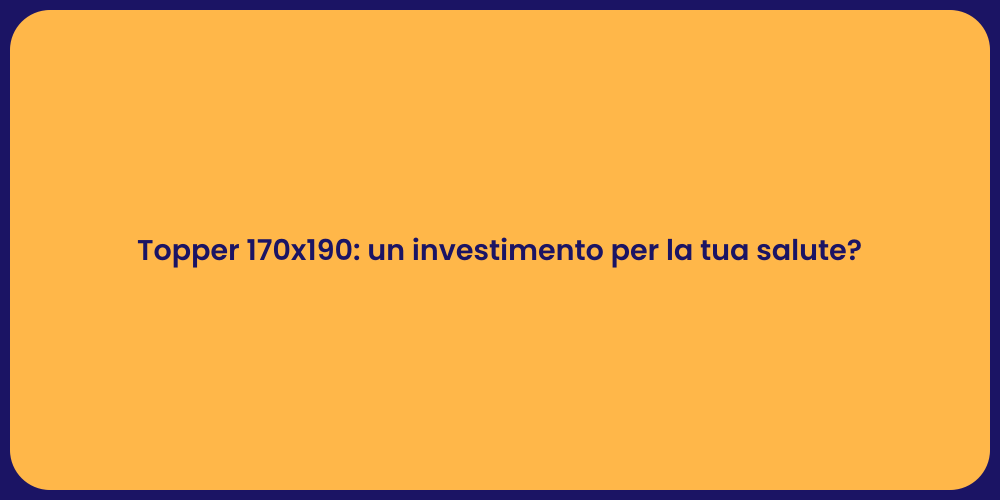 Topper 170x190: un investimento per la tua salute?
