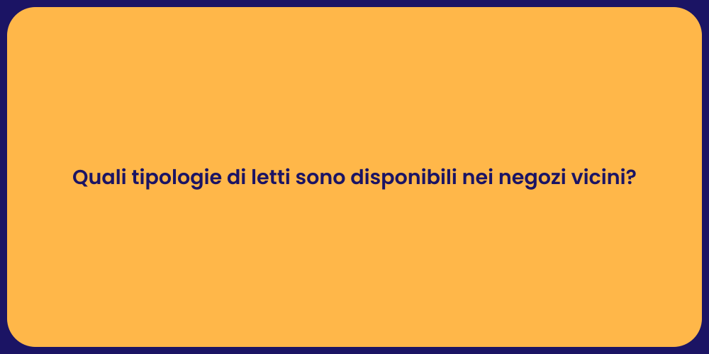 Quali tipologie di letti sono disponibili nei negozi vicini?