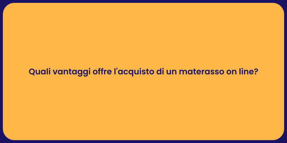Quali vantaggi offre l'acquisto di un materasso on line?