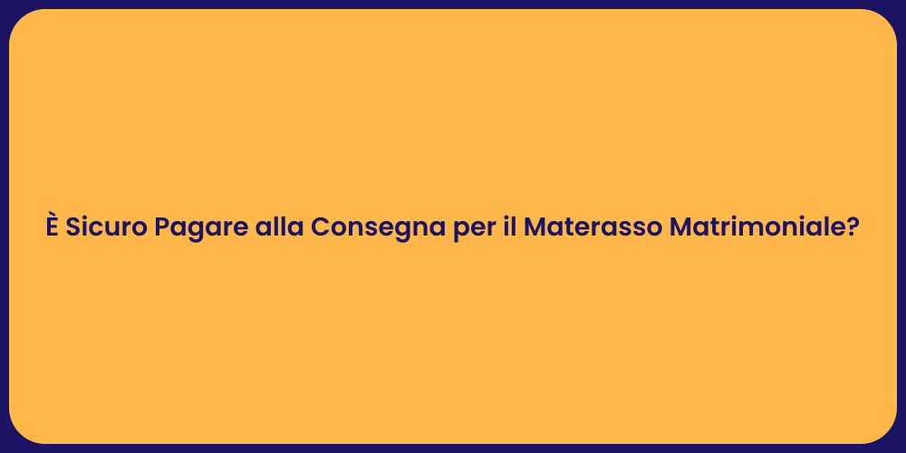 È Sicuro Pagare alla Consegna per il Materasso Matrimoniale?