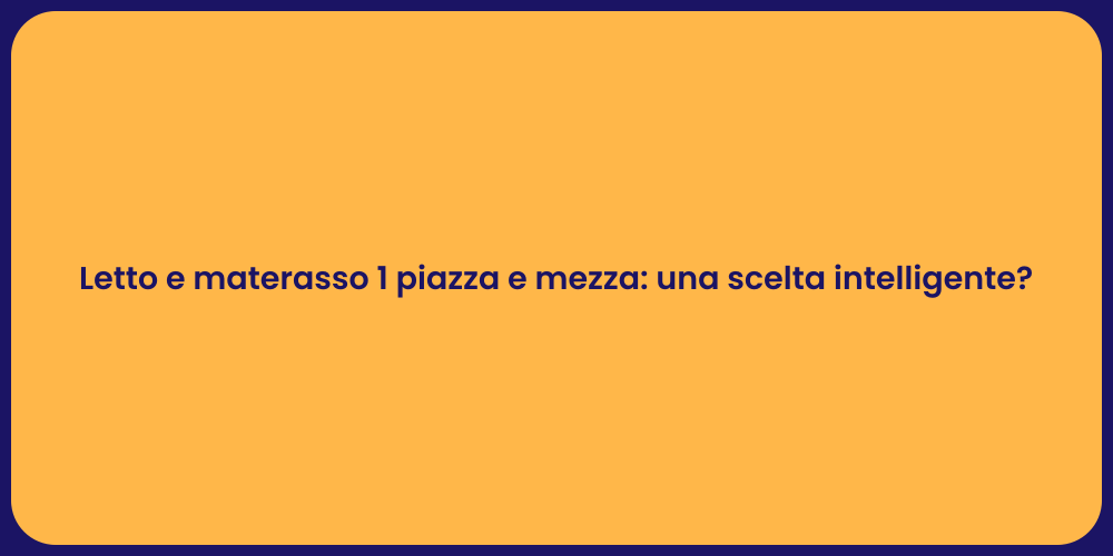 Letto e materasso 1 piazza e mezza: una scelta intelligente?