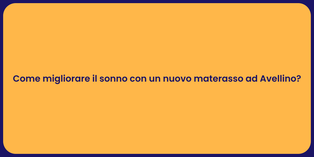 Come migliorare il sonno con un nuovo materasso ad Avellino?