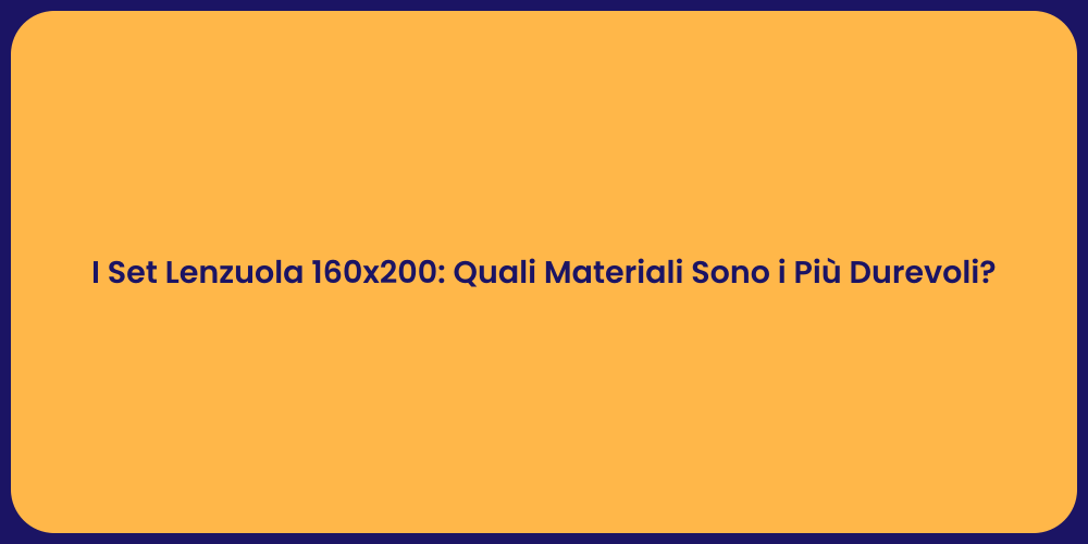 I Set Lenzuola 160x200: Quali Materiali Sono i Più Durevoli?