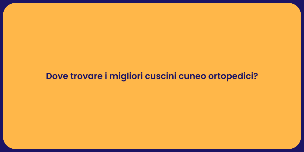 Dove trovare i migliori cuscini cuneo ortopedici?