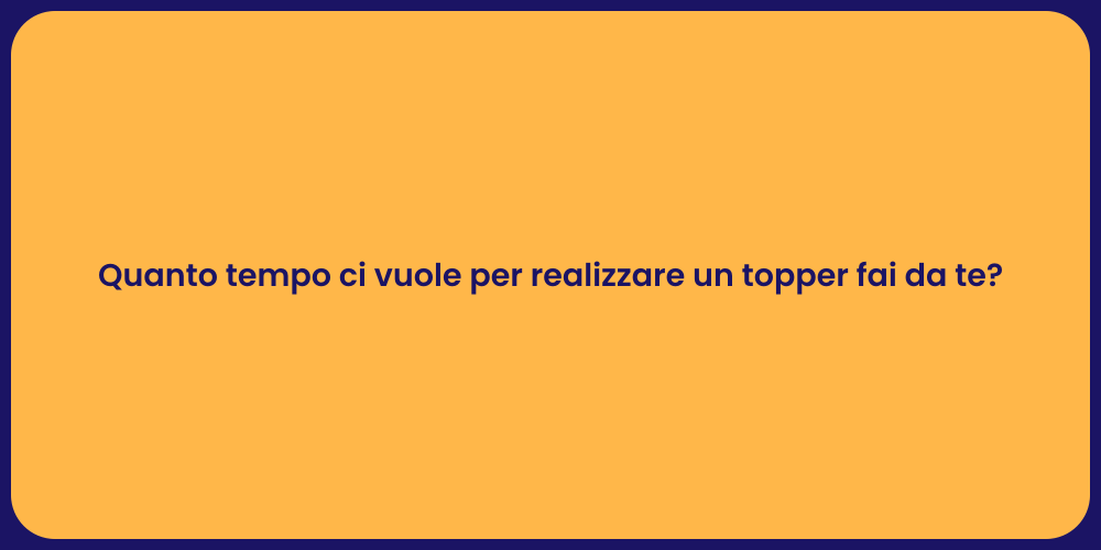 Quanto tempo ci vuole per realizzare un topper fai da te?